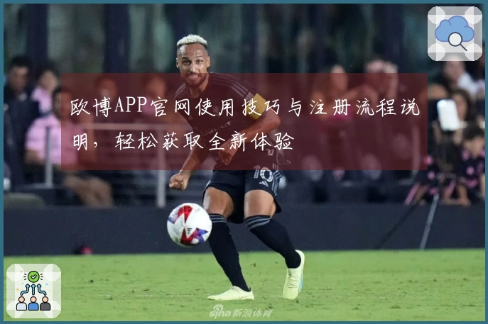 欧博APP官网使用技巧与注册流程说明，轻松获取全新体验