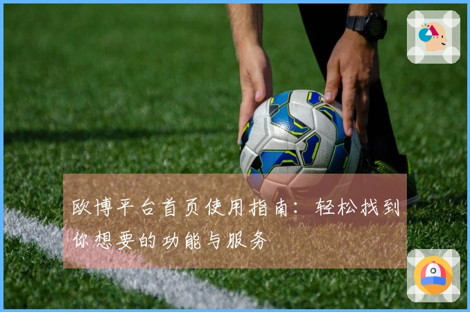 欧博平台首页使用指南：轻松找到你想要的功能与服务