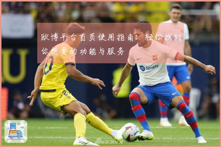 欧博平台首页使用指南：轻松找到你想要的功能与服务