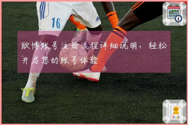 欧博账号注册流程详细说明，轻松开启您的账号体验