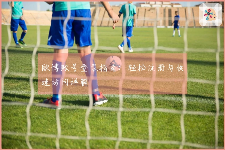 欧博账号登录指南：轻松注册与快速访问详解