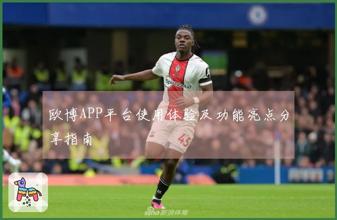 欧博APP平台使用体验及功能亮点分享指南