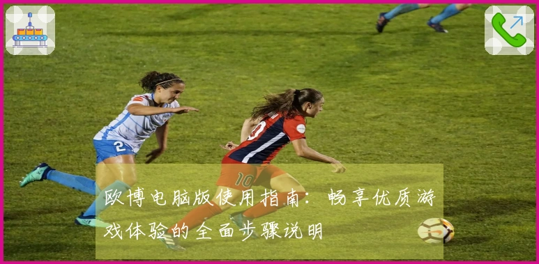 欧博电脑版使用指南：畅享优质游戏体验的全面步骤说明