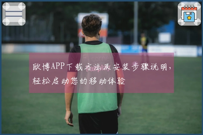 欧博APP下载方法及安装步骤说明，轻松启动您的移动体验
