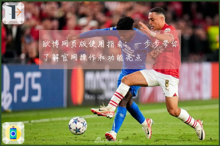 欧博网页版使用指南：一步步带你了解官网操作和功能亮点