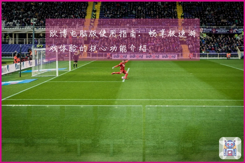 欧博电脑版使用指南：畅享极速游戏体验的核心功能介绍