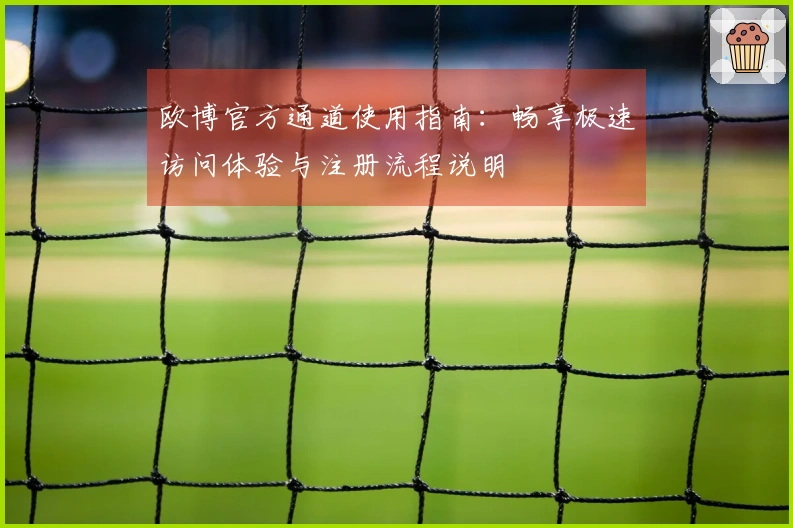 欧博官方通道使用指南：畅享极速访问体验与注册流程说明