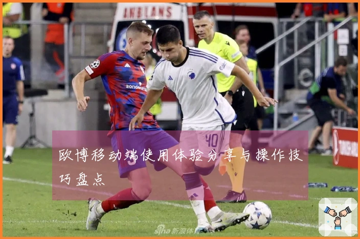 欧博移动端使用体验分享与操作技巧盘点