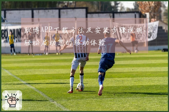 欧博APP下载方法及安装步骤说明，轻松启动您的移动体验